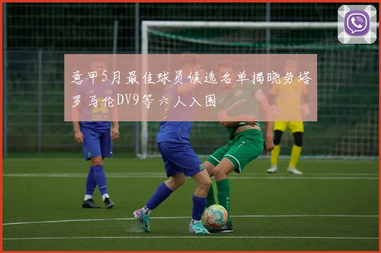 意甲5月最佳球员候选名单揭晓劳塔罗马伦DV9等六人入围