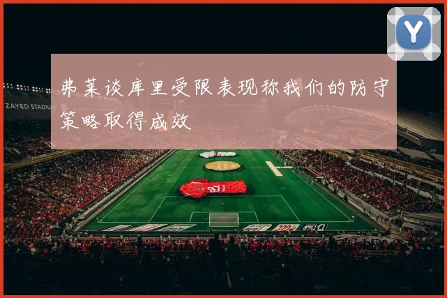 弗莱谈库里受限表现称我们的防守策略取得成效