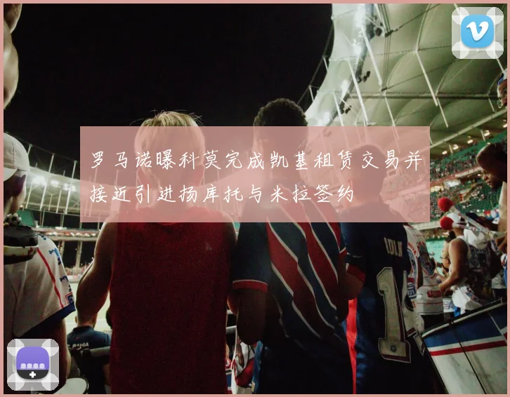 罗马诺曝科莫完成凯基租赁交易并接近引进扬库托与米拉签约