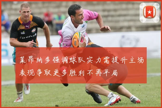 莱昂纳多强调球队实力需提升主场表现争取更多胜利不再平局