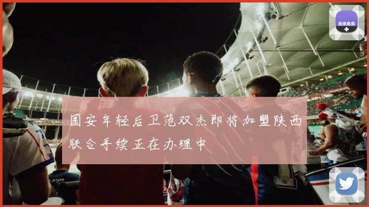 国安年轻后卫范双杰即将加盟陕西联合手续正在办理中